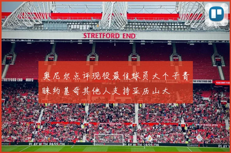 奥尼尔点评现役最佳球员大个子青睐约基奇其他人支持亚历山大