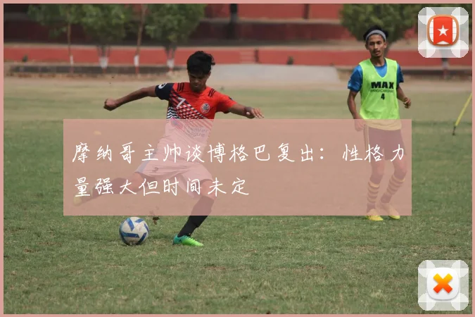 摩纳哥主帅谈博格巴复出：性格力量强大但时间未定