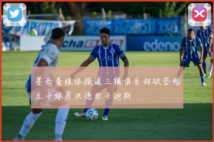 墨西哥媒体报道三镇俱乐部欲签帕丘卡球员洪德尔卡迪斯