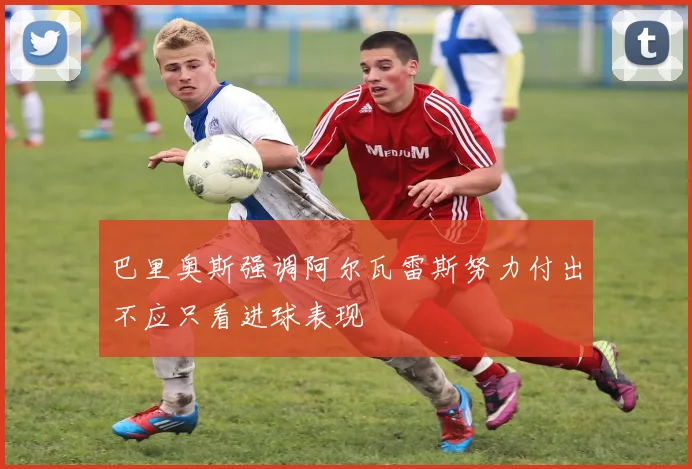 巴里奥斯强调阿尔瓦雷斯努力付出不应只看进球表现