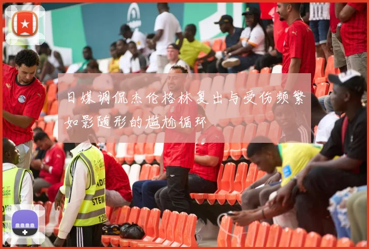 日媒调侃杰伦格林复出与受伤频繁如影随形的尴尬循环