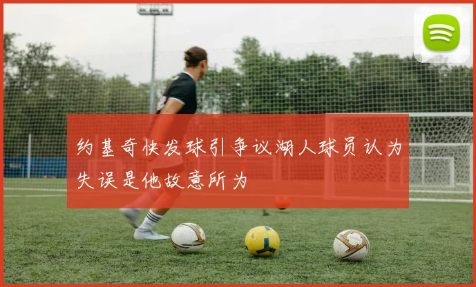 约基奇快发球引争议湖人球员认为失误是他故意所为