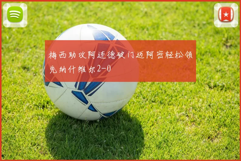 梅西助攻阿连德破门迈阿密轻松领先纳什维尔2-0