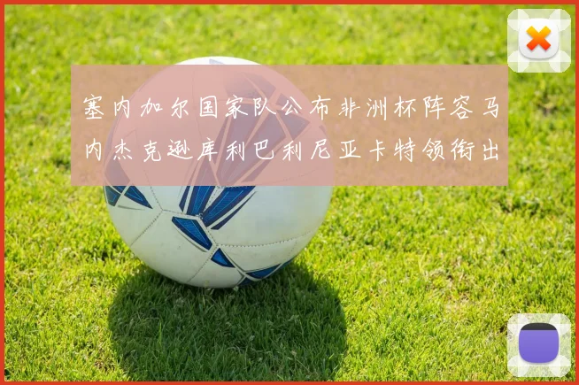 塞内加尔国家队公布非洲杯阵容马内杰克逊库利巴利尼亚卡特领衔出征
