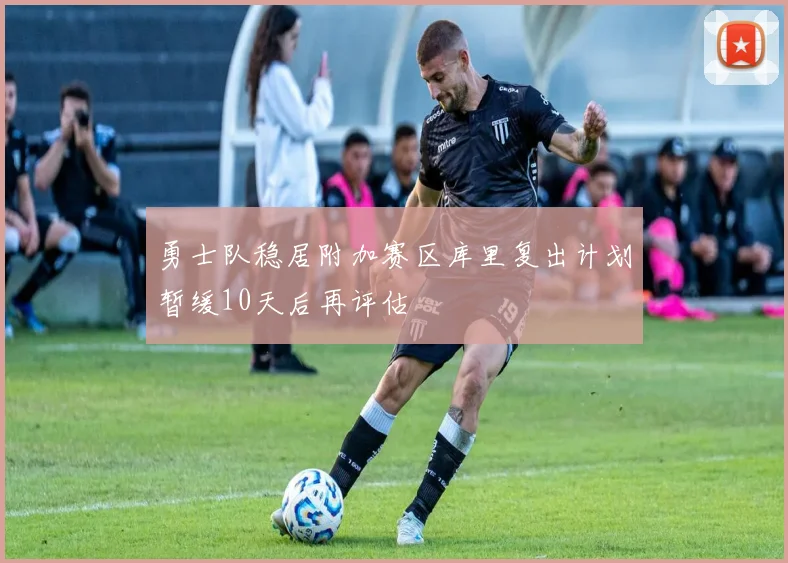 勇士队稳居附加赛区库里复出计划暂缓10天后再评估