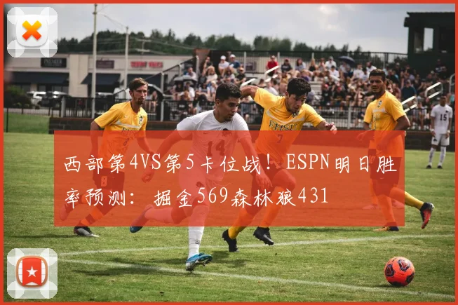 西部第4VS第5卡位战！ESPN明日胜率预测：掘金569森林狼431