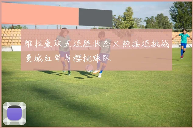 维拉豪取五连胜状态火热接连挑战曼城红军与樱桃球队