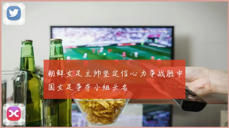 朝鲜女足主帅坚定信心力争战胜中国女足争夺小组头名