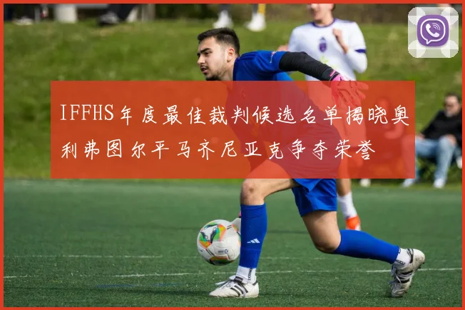 IFFHS年度最佳裁判候选名单揭晓奥利弗图尔平马齐尼亚克争夺荣誉