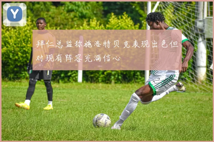 拜仁总监称施洛特贝克表现出色但对现有阵容充满信心
