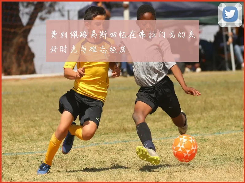 费利佩路易斯回忆在弗拉门戈的美好时光与难忘经历
