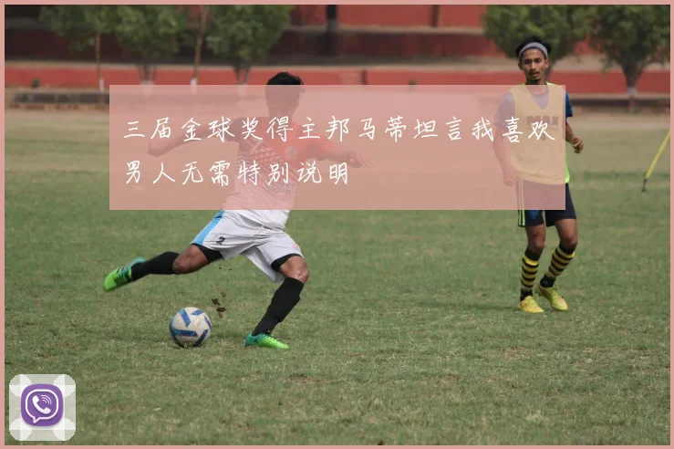 三届金球奖得主邦马蒂坦言我喜欢男人无需特别说明