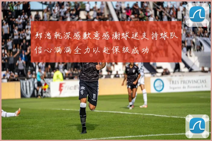 郑浩乾深感歉意感谢球迷支持球队信心满满全力以赴保级成功