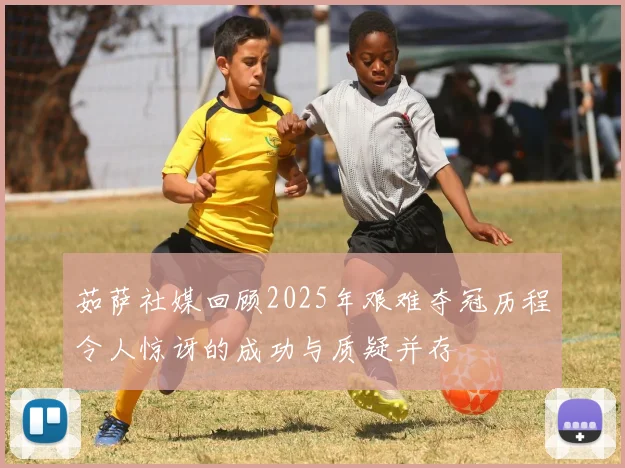 茹萨社媒回顾2025年艰难夺冠历程令人惊讶的成功与质疑并存