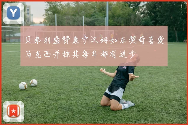 贝弗利盛赞康宁汉姆如东契奇喜爱马克西并称其每年都有进步